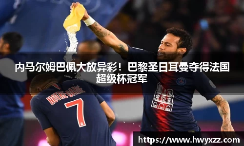 内马尔姆巴佩大放异彩！巴黎圣日耳曼夺得法国超级杯冠军