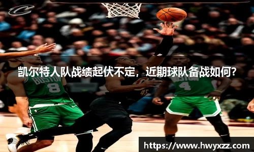 凯尔特人队战绩起伏不定，近期球队备战如何？