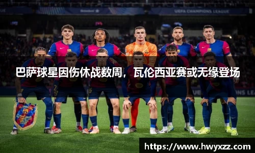 巴萨球星因伤休战数周，瓦伦西亚赛或无缘登场
