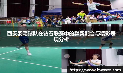 西安羽毛球队在钻石联赛中的默契配合与精彩表现分析