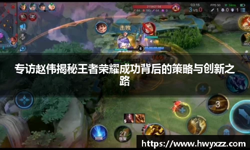 专访赵伟揭秘王者荣耀成功背后的策略与创新之路
