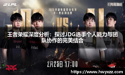 王者荣耀深度分析：探讨JDG选手个人能力与团队协作的完美结合