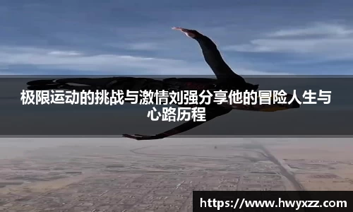 极限运动的挑战与激情刘强分享他的冒险人生与心路历程