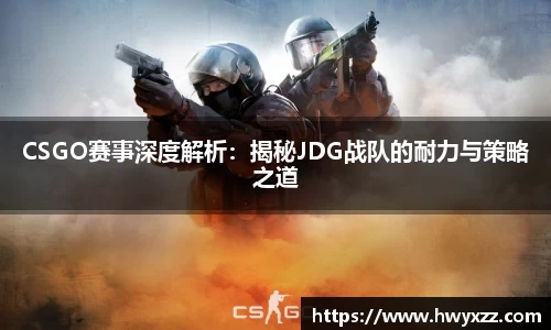 CSGO赛事深度解析：揭秘JDG战队的耐力与策略之道