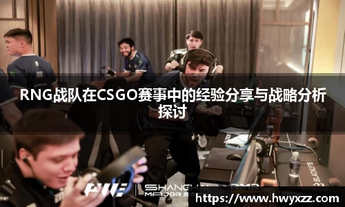 RNG战队在CSGO赛事中的经验分享与战略分析探讨