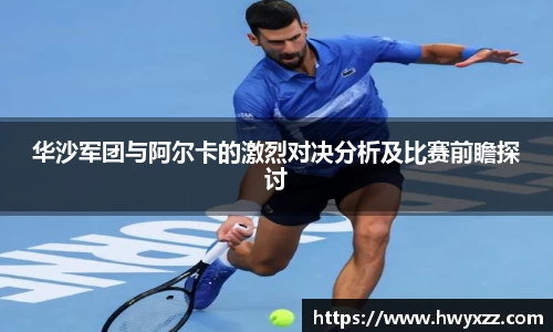 华沙军团与阿尔卡的激烈对决分析及比赛前瞻探讨