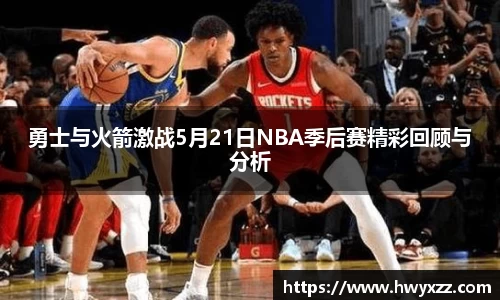 勇士与火箭激战5月21日NBA季后赛精彩回顾与分析