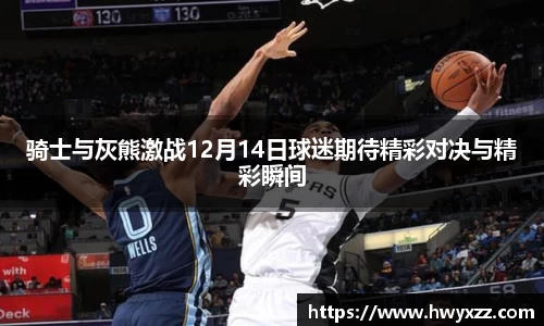 骑士与灰熊激战12月14日球迷期待精彩对决与精彩瞬间