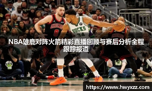NBA雄鹿对阵火箭精彩直播回顾与赛后分析全程跟踪报道