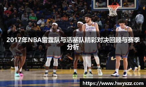 2017年NBA雷霆队与活塞队精彩对决回顾与赛季分析