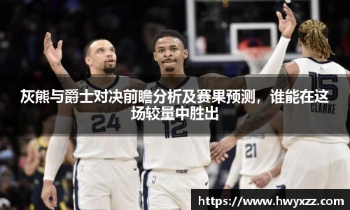 灰熊与爵士对决前瞻分析及赛果预测，谁能在这场较量中胜出