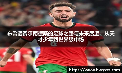 布鲁诺费尔南德斯的足球之路与未来展望：从天才少年到世界级中场