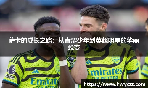 萨卡的成长之路：从青涩少年到英超明星的华丽蜕变