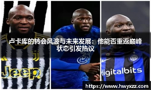 卢卡库的转会风波与未来发展：他能否重返巅峰状态引发热议