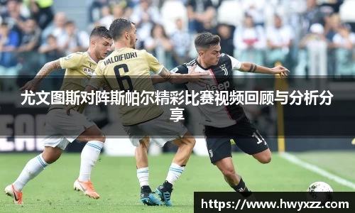 尤文图斯对阵斯帕尔精彩比赛视频回顾与分析分享