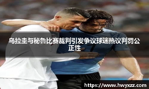 乌拉圭与秘鲁比赛裁判引发争议球迷热议判罚公正性