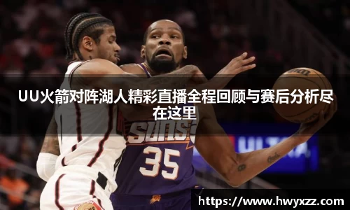 UU火箭对阵湖人精彩直播全程回顾与赛后分析尽在这里