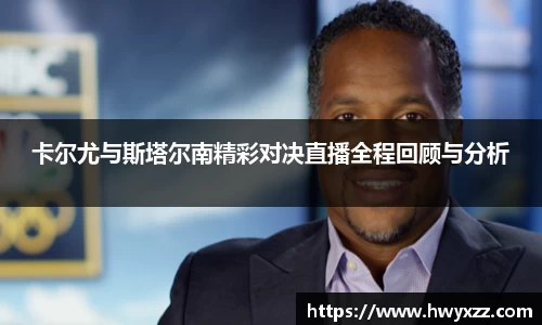 卡尔尤与斯塔尔南精彩对决直播全程回顾与分析