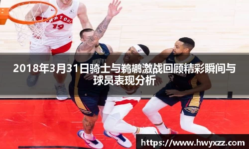 2018年3月31日骑士与鹈鹕激战回顾精彩瞬间与球员表现分析