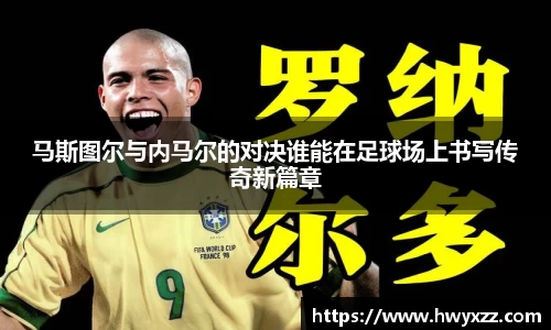 马斯图尔与内马尔的对决谁能在足球场上书写传奇新篇章