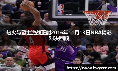 热火与爵士激战正酣2016年11月13日NBA精彩对决回顾