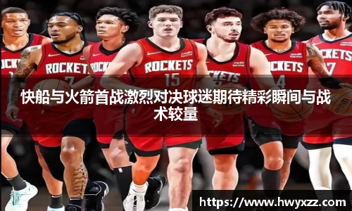 快船与火箭首战激烈对决球迷期待精彩瞬间与战术较量
