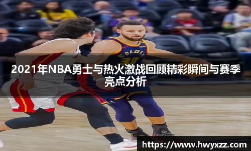 2021年NBA勇士与热火激战回顾精彩瞬间与赛季亮点分析