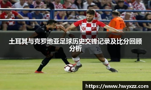 土耳其与克罗地亚足球历史交锋记录及比分回顾分析