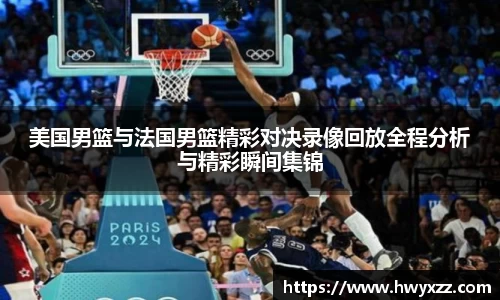 美国男篮与法国男篮精彩对决录像回放全程分析与精彩瞬间集锦