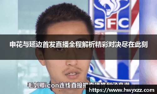 申花与延边首发直播全程解析精彩对决尽在此刻