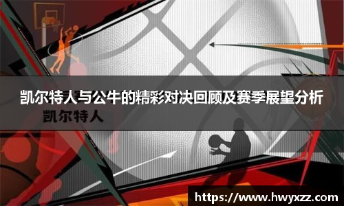 凯尔特人与公牛的精彩对决回顾及赛季展望分析