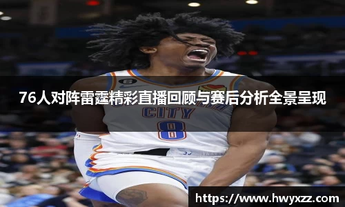 76人对阵雷霆精彩直播回顾与赛后分析全景呈现