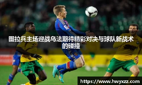图拉兵主场迎战乌法期待精彩对决与球队新战术的碰撞