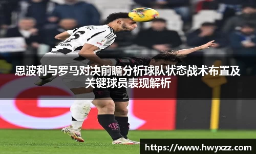 恩波利与罗马对决前瞻分析球队状态战术布置及关键球员表现解析