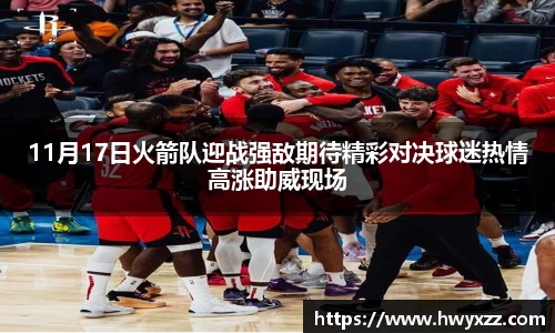 11月17日火箭队迎战强敌期待精彩对决球迷热情高涨助威现场