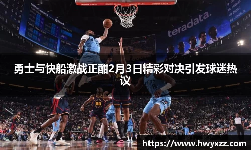 勇士与快船激战正酣2月3日精彩对决引发球迷热议