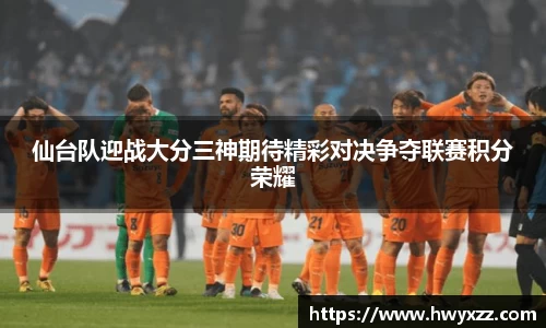 仙台队迎战大分三神期待精彩对决争夺联赛积分荣耀