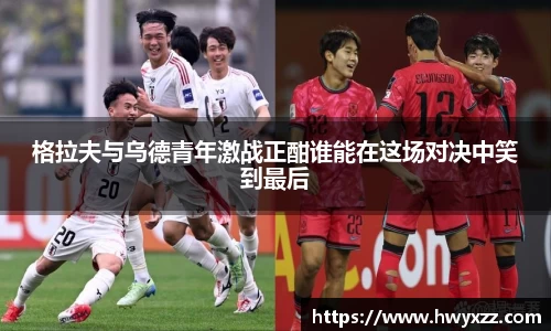 格拉夫与乌德青年激战正酣谁能在这场对决中笑到最后