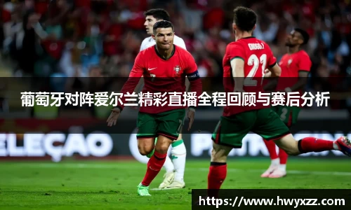 葡萄牙对阵爱尔兰精彩直播全程回顾与赛后分析