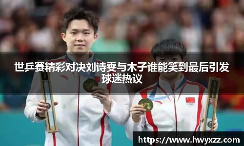 世乒赛精彩对决刘诗雯与木子谁能笑到最后引发球迷热议