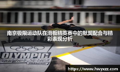 南京极限运动队在滑板精英赛中的默契配合与精彩表现分析