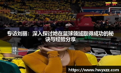 专访刘丽：深入探讨她在篮球领域取得成功的秘诀与经验分享