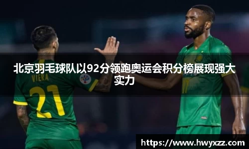 北京羽毛球队以92分领跑奥运会积分榜展现强大实力