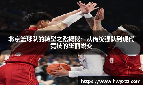 北京篮球队的转型之路揭秘：从传统强队到现代竞技的华丽蜕变