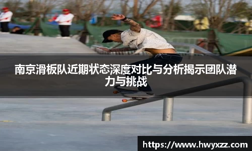南京滑板队近期状态深度对比与分析揭示团队潜力与挑战