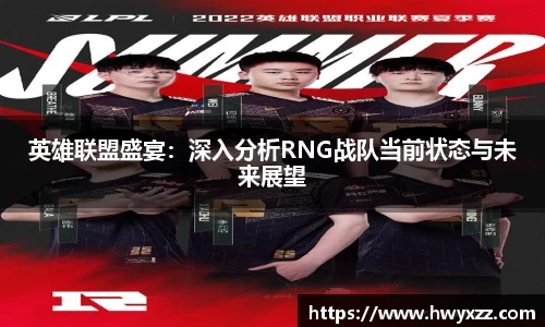 英雄联盟盛宴：深入分析RNG战队当前状态与未来展望